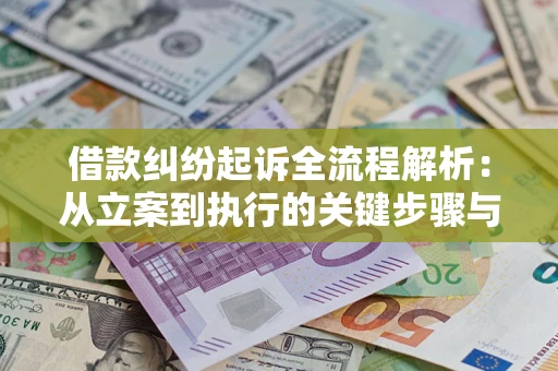 济南借款纠纷起诉全流程解析：从立案到执行的关键步骤与防败诉指南