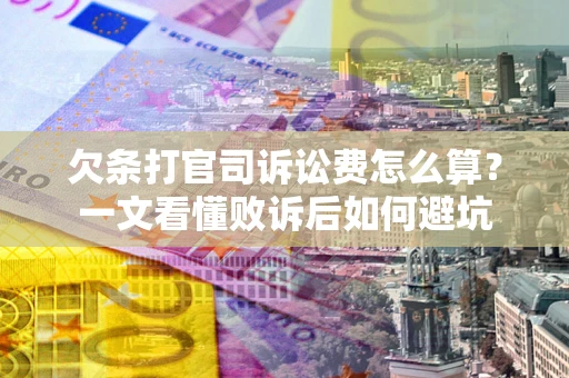 济南欠条打官司诉讼费怎么算？一文看懂败诉后如何避坑