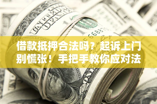 济南借款抵押合法吗？起诉上门别慌张！手把手教你应对法律程序