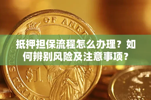 济南抵押担保流程怎么办理？如何辨别风险及注意事项？