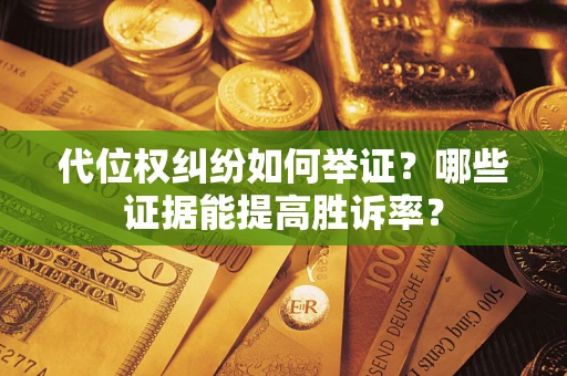 济南代位权纠纷如何举证？哪些证据能提高胜诉率？