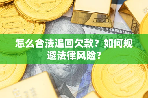 济南怎么合法追回欠款？如何规避法律风险？