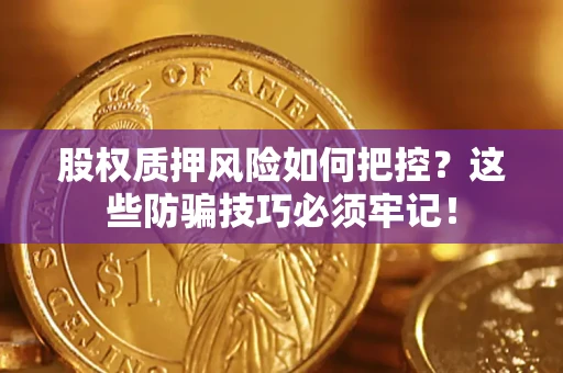 济南股权质押风险如何把控？这些防骗技巧必须牢记！