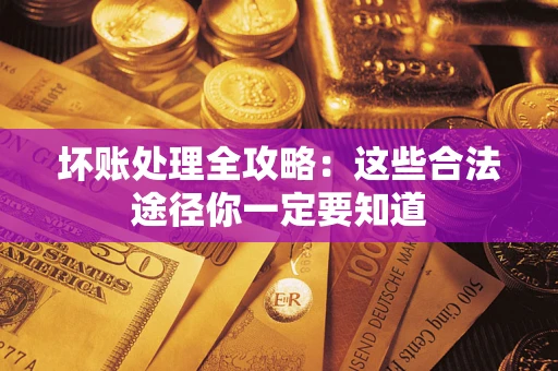 济南坏账处理全攻略：这些合法途径你一定要知道