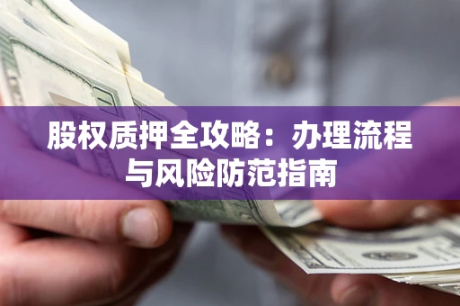 济南股权质押全攻略：办理流程与风险防范指南