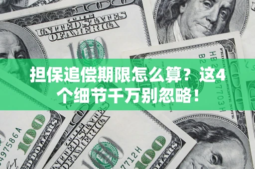 济南担保追偿期限怎么算?这4个细节千万别忽略! 济南担保追偿期限怎么算?这4个细节千万别忽略!