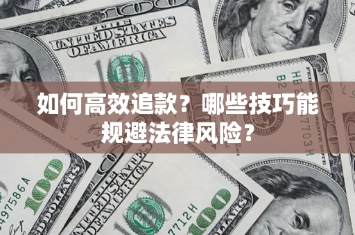 济南如何高效追款？哪些技巧能规避法律风险？