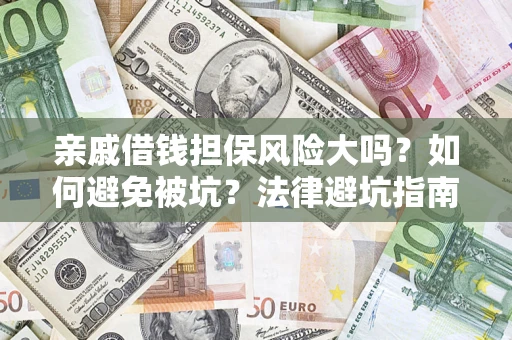 济南亲戚借钱担保风险大吗？如何避免被坑？法律避坑指南