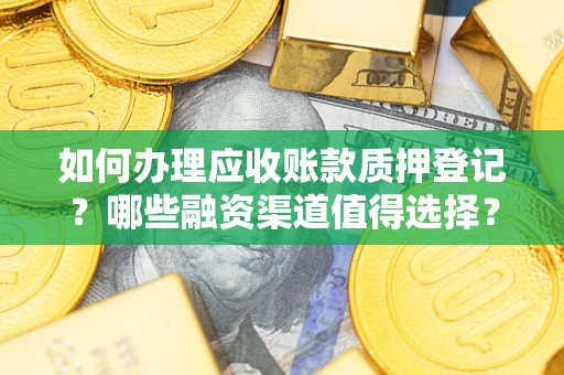 济南如何办理应收账款质押登记？哪些融资渠道值得选择？