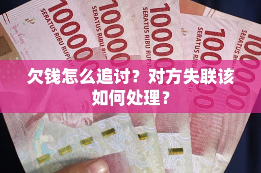 济南欠钱怎么追讨？对方失联该如何处理？