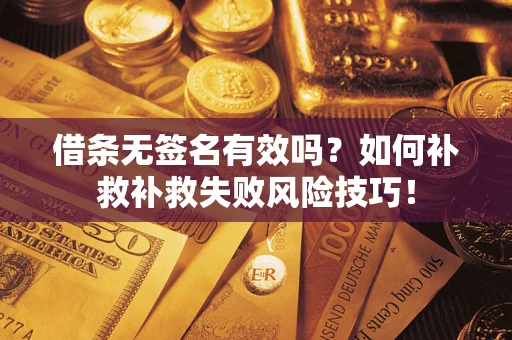 济南借条无签名有效吗？如何补救补救失败风险技巧！