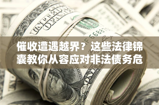 济南催收遭遇越界？这些法律锦囊教你从容应对非法债务危机
