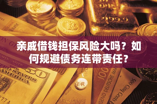济南亲戚借钱担保风险大吗？如何规避债务连带责任？