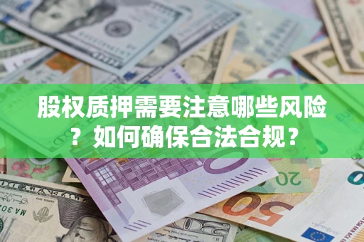济南股权质押需要注意哪些风险？如何确保合法合规？