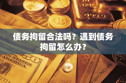 济南债务拘留合法吗？遇到债务拘留怎么办？