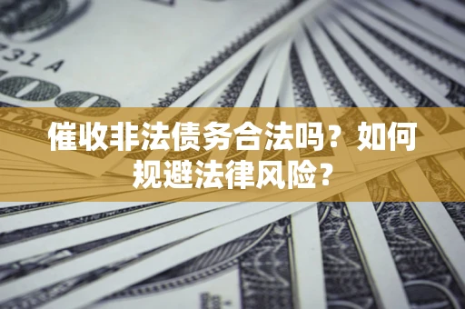济南催收非法债务合法吗？如何规避法律风险？