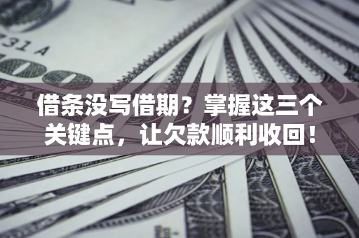 济南借条没写借期？掌握这三个关键点，让欠款顺利收回！