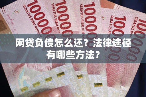 济南网贷负债怎么还？法律途径有哪些方法？